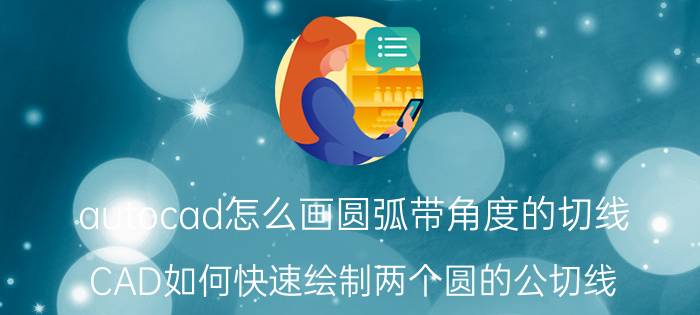 autocad怎么画圆弧带角度的切线 CAD如何快速绘制两个圆的公切线？